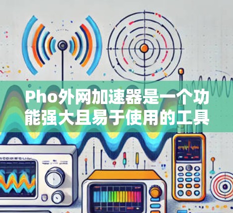 Pho外网加速器是一个功能强大且易于使用的工具，可以帮助用户加速网页、视频和音乐，提升用户体验。以下是详细的使用步骤和注意事项