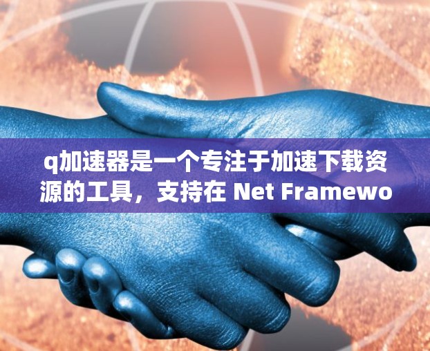 q加速器是一个专注于加速下载资源的工具,支持在 Net Framework 下下载大量资源,如视频、游戏、软件等。q加速器通常用于减少下载量,提升网络使用效率。以下是关于q加速器的网络版的一些信息 q加速器是一个专注于加速下载资源的工具,支持在 Net Framework 下下载大量资源,如视频、游戏、软件等。q加速器通常用于减少下载量,提升网络使用效率。以下是关于q加速器的网络版的一些信息