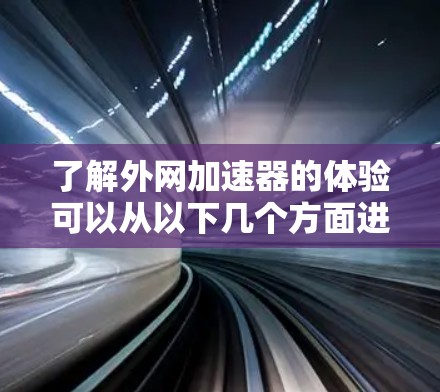 了解外网加速器的体验可以从以下几个方面进行分析 了解外网加速器的体验可以从以下几个方面进行分析