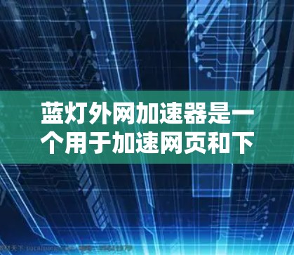 蓝灯外网加速器是一个用于加速网页和下载应用的工具。它可以帮助用户减少网页加载时间或下载时间，提升用户体验。如果您遇到蓝灯问题，通常是指在使用加速工具时出现的错误或异常情况。以下是一些可能的解决方法