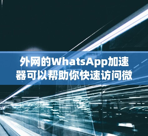 外网的WhatsApp加速器可以帮助你快速访问微信app，无需依赖网络。以下是一些常见的方法和工具
