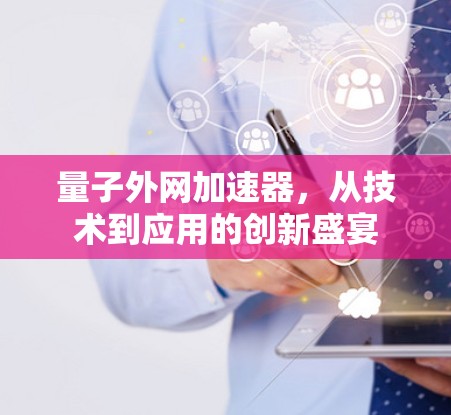量子外网加速器，从技术到应用的创新盛宴