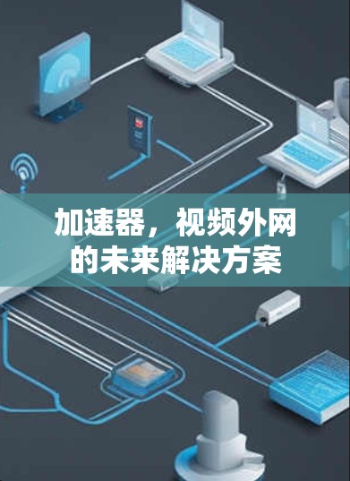 加速器，视频外网的未来解决方案