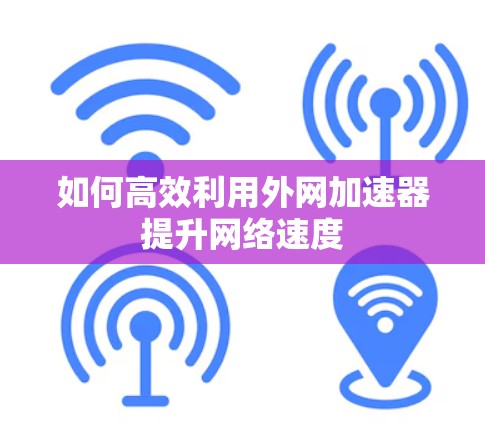 如何高效利用外网加速器提升网络速度