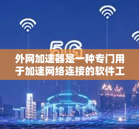 外网加速器是一种专门用于加速网络连接的软件工具,帮助用户更快地连接到互联网。如果你有网络连接缓慢或者需要优化网络连接,外网加速器可以是一个非常有用的工具 外网加速器是一种专门用于加速网络连接的软件工具,帮助用户更快地连接到互联网。如果你有网络连接缓慢或者需要优化网络连接,外网加速器可以是一个非常有用的工具