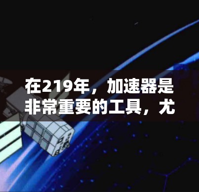 在219年，加速器是非常重要的工具，尤其是对于那些需要在高速网络环境中使用的人来说，加速器可以帮助提高网络的性能和速度。以下是一些219年受欢迎的外网加速器推荐，供您参考