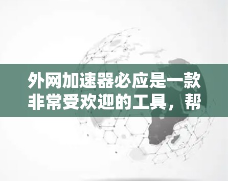 外网加速器必应是一款非常受欢迎的工具，帮助用户在遇到网络不稳定的问题时，快速连接到互联网，从而避免延迟和网络拥堵。如果你正在寻找类似的服务，必应是一个值得信赖的选择