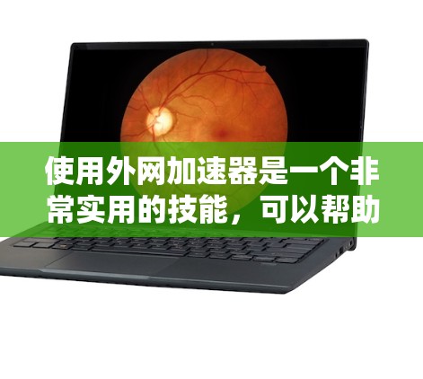 使用外网加速器是一个非常实用的技能，可以帮助你更快地访问大量网站，提升网页加载速度。以下是一个结构化的学习指南，帮助你系统地使用外网加速器