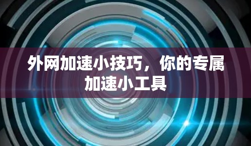 外网加速小技巧,你的专属加速小工具 外网加速小技巧,你的专属加速小工具