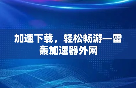 加速下载，轻松畅游—雷轰加速器外网