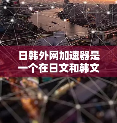 日韩外网加速器是一个在日文和韩文界面下运行的网络加速服务,旨在帮助用户在日文和韩文中使用互联网时更高效、便捷。如果你需要使用日韩外网加速器,以下是一些步骤说明 日韩外网加速器是一个在日文和韩文界面下运行的网络加速服务,旨在帮助用户在日文和韩文中使用互联网时更高效、便捷。如果你需要使用日韩外网加速器,以下是一些步骤说明
