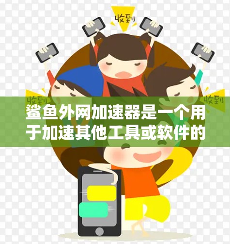 鲨鱼外网加速器是一个用于加速其他工具或软件的工具，通常用来提升下载速度和工作效率。以下是对鲨鱼外网加速器的详细信息