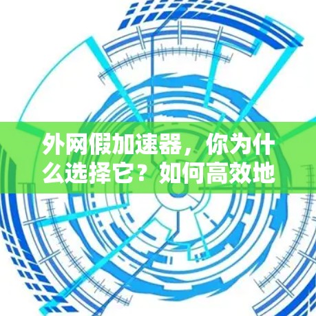 外网假加速器，你为什么选择它？如何高效地连接外网