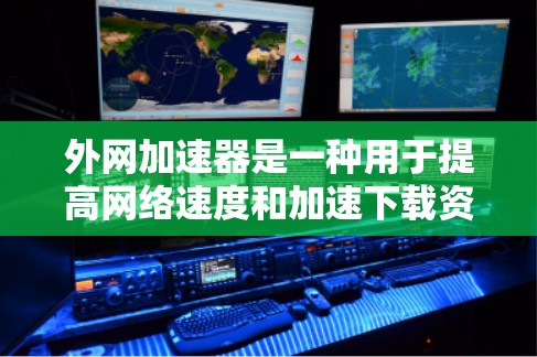 外网加速器是一种用于提高网络速度和加速下载资源的工具。它可以帮助用户更快地访问外部网络资源，节省时间和精力。以下是关于外网加速器的一些关键点和功能