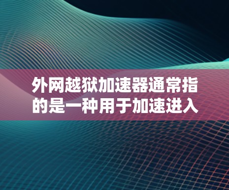 外网越狱加速器通常指的是一种用于加速进入外网的破解工具，或是在特定加密环境中进行破解的软件。这类工具主要用于帮助用户快速破解软件或在特定加密环境中进行攻击