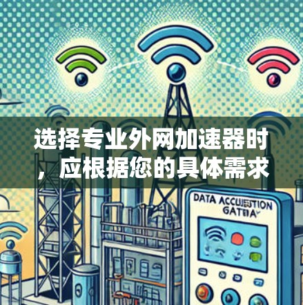 选择专业外网加速器时，应根据您的具体需求和使用场景进行评估。以下是一些关键考虑因素