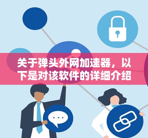 关于弹头外网加速器，以下是对该软件的详细介绍