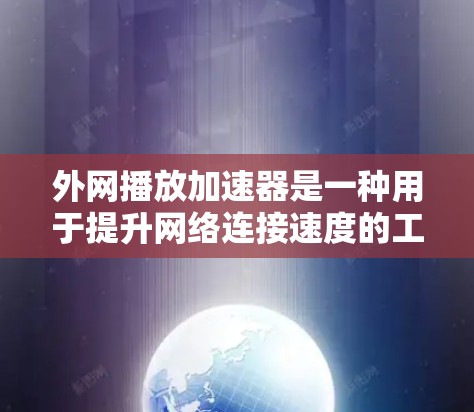 外网播放加速器是一种用于提升网络连接速度的工具，可以解决因网络延迟或速度过慢导致的播放体验问题。以下是一些常用的外网播放加速器及其使用方法