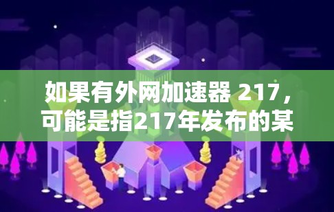 如果有外网加速器 217，可能是指217年发布的某个加速工具。以下是一些可能的推荐，这些工具普遍具有提升网络速度、自动跳过缓存、不限速和提高连接速度的功能
