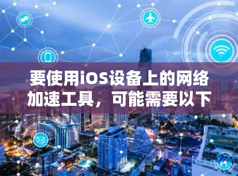 要使用iOS设备上的网络加速工具，可能需要以下步骤
