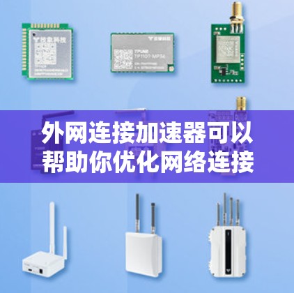 外网连接加速器可以帮助你优化网络连接速度，提高你的使用体验。以下是一些推荐的外网连接加速器