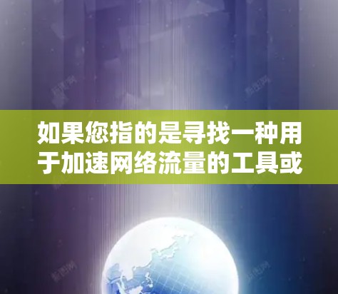 如果您指的是寻找一种用于加速网络流量的工具或应用，那么以下是一些可能的解决方案
