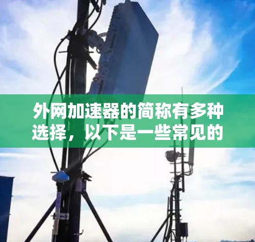 外网加速器的简称有多种选择，以下是一些常见的
