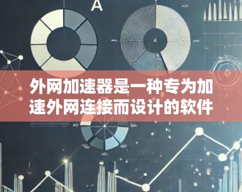 外网加速器是一种专为加速外网连接而设计的软件工具，通常包括微信加速和QQ加速等功能。以下是对这些外网加速器的详细介绍