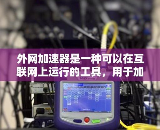 外网加速器是一种可以在互联网上运行的工具，用于加速你的网络流量。以下是一些常见的外网加速器推荐，包括免费和付费的选项