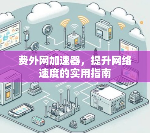 费外网加速器，提升网络速度的实用指南