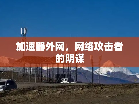 加速器外网，网络攻击者的阴谋