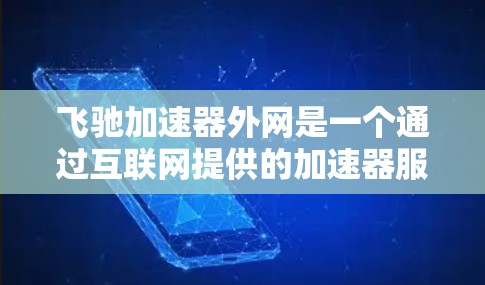 飞驰加速器外网是一个通过互联网提供的加速器服务平台，旨在提升汽车的加速性能、舒适性和驾驶体验。以下是对该服务的详细总结