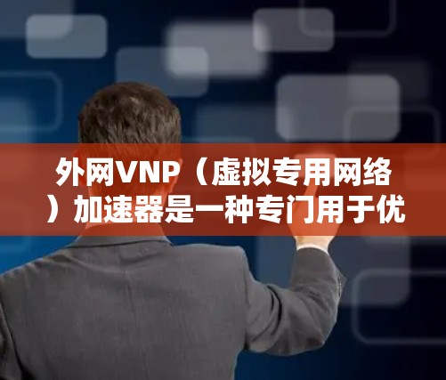 外网VNP（虚拟专用网络）加速器是一种专门用于优化和加速外网网络连接的软件或设备。这些加速器通常可以帮助用户在处理多个外部网络（如互联网）时，提高网络性能，减少延迟，同时也可能支持内部网络的连接