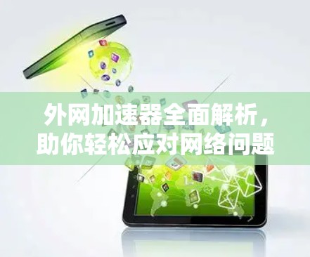 外网加速器全面解析，助你轻松应对网络问题