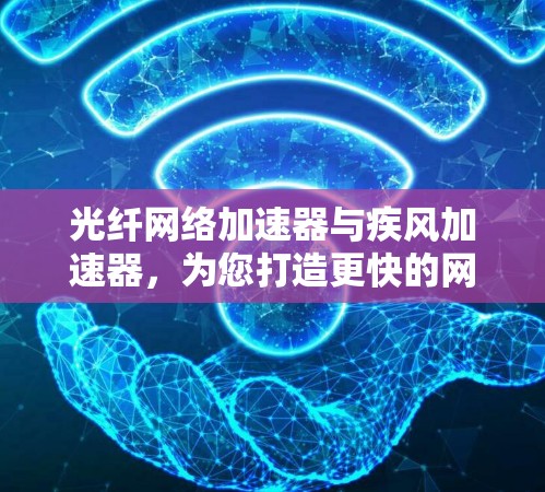 光纤网络加速器与疾风加速器，为您打造更快的网络体验