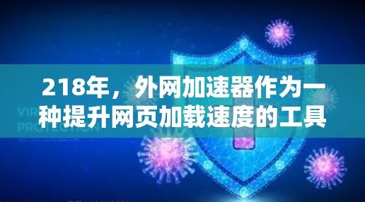 218年，外网加速器作为一种提升网页加载速度的工具，逐渐 became越来越受欢迎，尤其是在中国用户大量使用移动互联网的情况下。以下是218年218外网加速器的一些主要特点和推荐工具