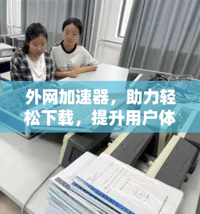 外网加速器，助力轻松下载，提升用户体验