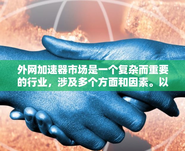 外网加速器市场是一个复杂而重要的行业，涉及多个方面和因素。以下是对外网加速器市场的全面分析