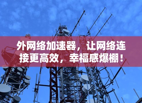 外网络加速器，让网络连接更高效，幸福感爆棚！