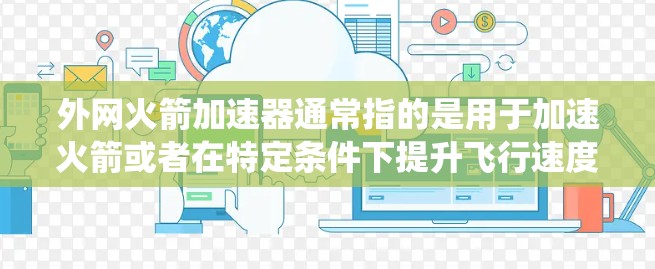 外网火箭加速器通常指的是用于加速火箭或者在特定条件下提升飞行速度的设备。它可能与火箭发动机、推进系统或者太空探测器相关。以下是一些可能的解释和应用