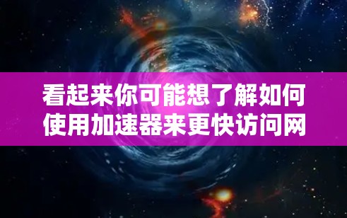看起来你可能想了解如何使用加速器来更快访问网络资源或加速某种操作。以下是一些通用的加速器使用方法，可以帮助你更高效地利用网络