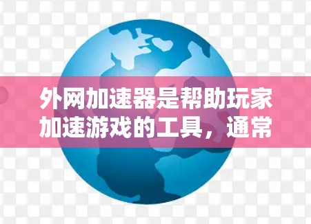 外网加速器是帮助玩家加速游戏的工具，通常涉及连接到外部服务器或特定的网络环境。以下是关于外网加速器的详细信息