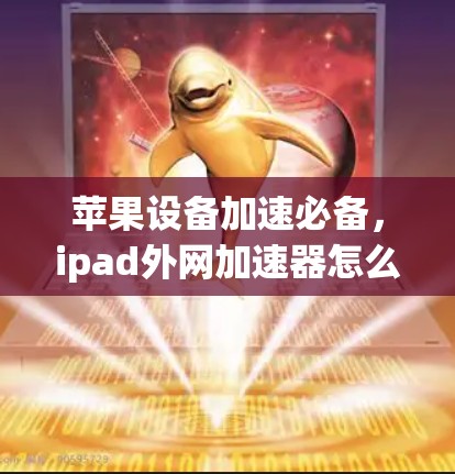苹果设备加速必备，ipad外网加速器怎么用？有哪些好用的加速器推荐？