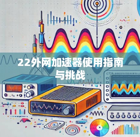 22外网加速器使用指南与挑战