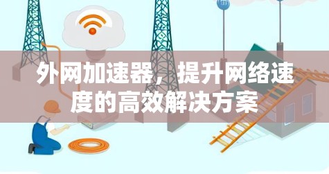 外网加速器，提升网络速度的高效解决方案