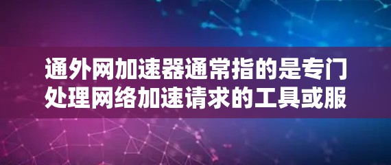 通外网加速器通常指的是专门处理网络加速请求的工具或服务。如果你指的是通外网（可能是某个特定网络平台或服务器）的加速功能，或者你指的是某个特定的加速器软件，以下是一些可能的解释和步骤