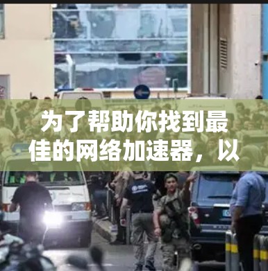 为了帮助你找到最佳的网络加速器，以下是一些步骤和建议