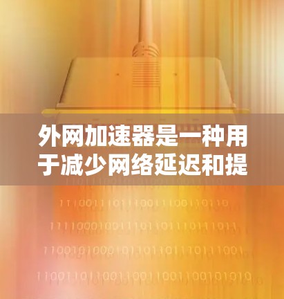 外网加速器是一种用于减少网络延迟和提高下载速度的工具。它通过连接互联网来加速下载过程，帮助用户更快地完成下载任务。以下是一些常见的外网加速器推荐