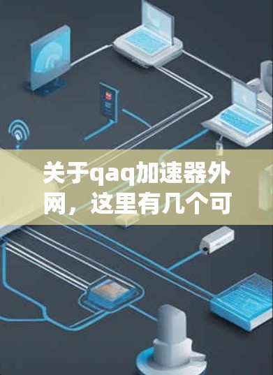 关于qaq加速器外网，这里有几个可能的解释