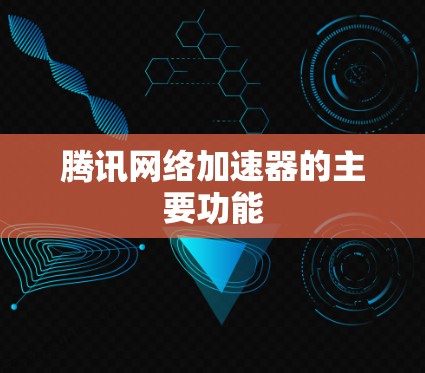 腾讯网络加速器的主要功能